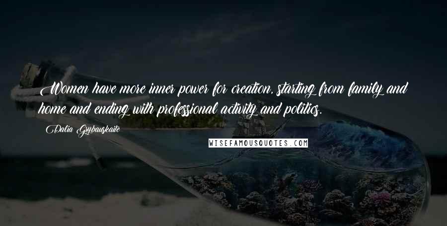 Dalia Grybauskaite Quotes: Women have more inner power for creation, starting from family and home and ending with professional activity and politics.