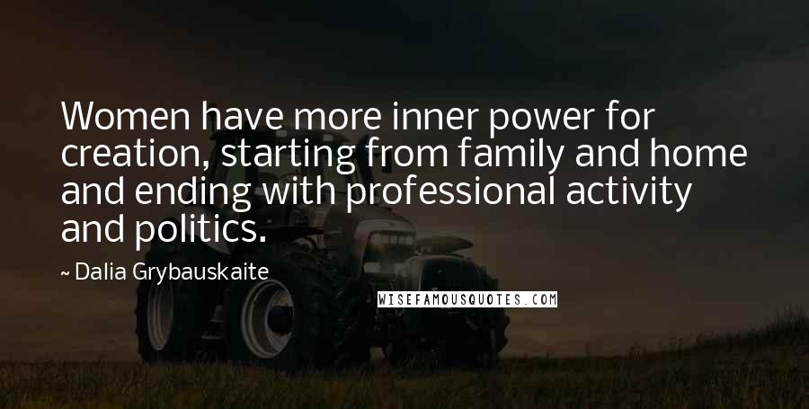 Dalia Grybauskaite Quotes: Women have more inner power for creation, starting from family and home and ending with professional activity and politics.