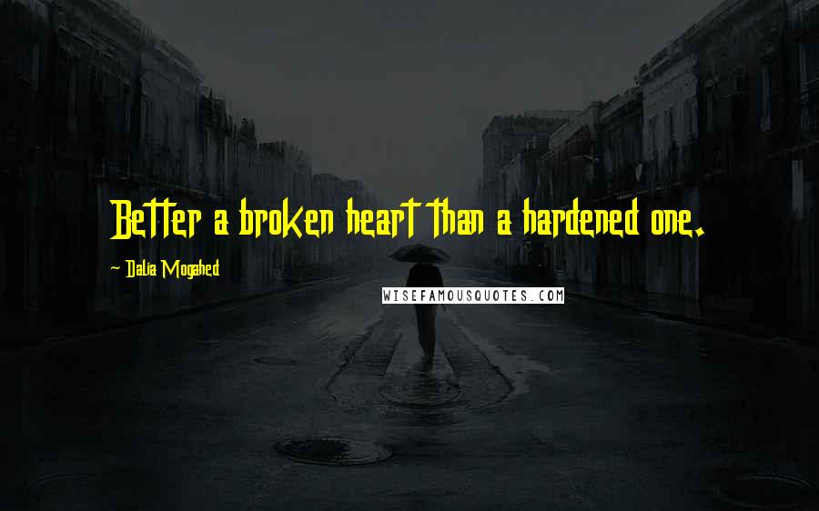 Dalia Mogahed Quotes: Better a broken heart than a hardened one.