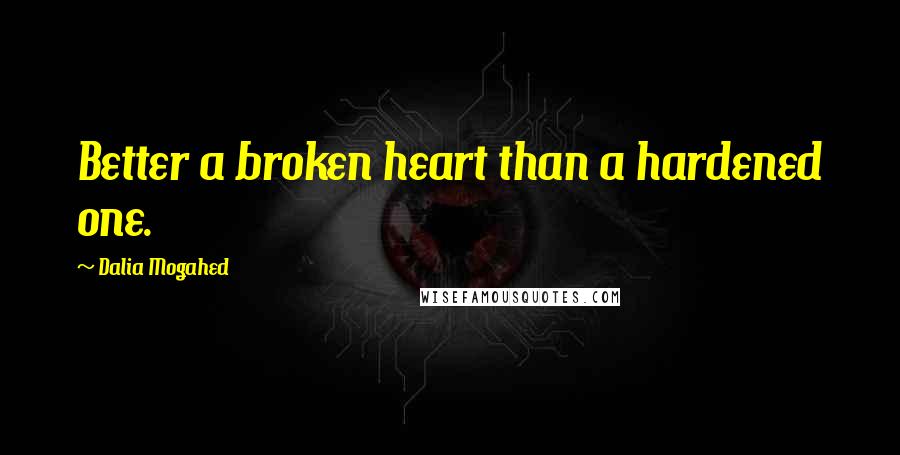 Dalia Mogahed Quotes: Better a broken heart than a hardened one.