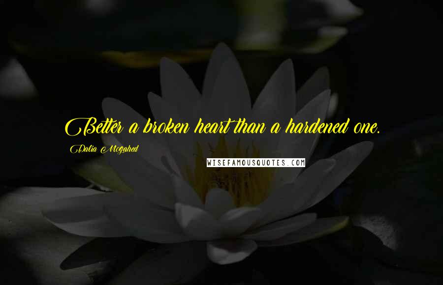Dalia Mogahed Quotes: Better a broken heart than a hardened one.