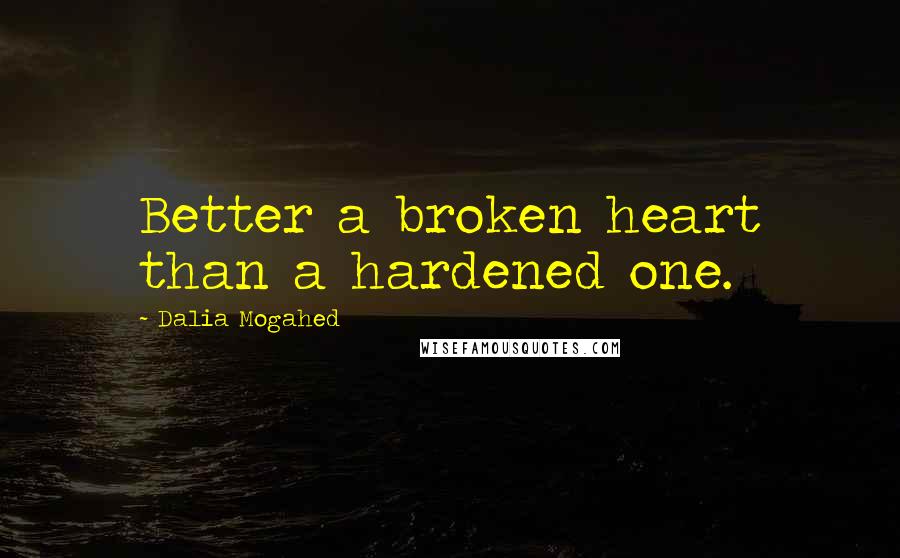 Dalia Mogahed Quotes: Better a broken heart than a hardened one.