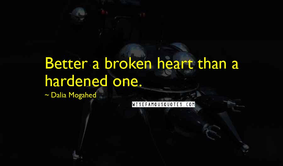 Dalia Mogahed Quotes: Better a broken heart than a hardened one.