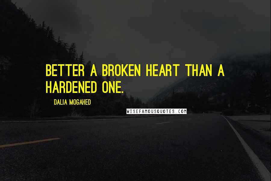 Dalia Mogahed Quotes: Better a broken heart than a hardened one.