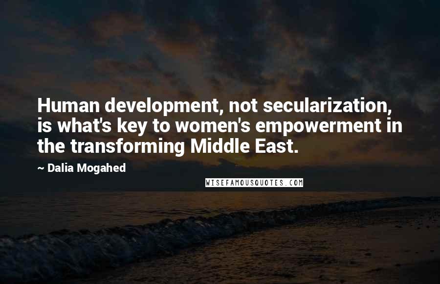Dalia Mogahed Quotes: Human development, not secularization, is what's key to women's empowerment in the transforming Middle East.