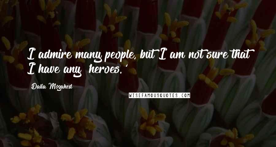 Dalia Mogahed Quotes: I admire many people, but I am not sure that I have any 'heroes.'