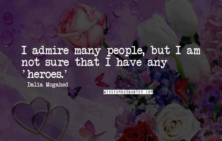 Dalia Mogahed Quotes: I admire many people, but I am not sure that I have any 'heroes.'