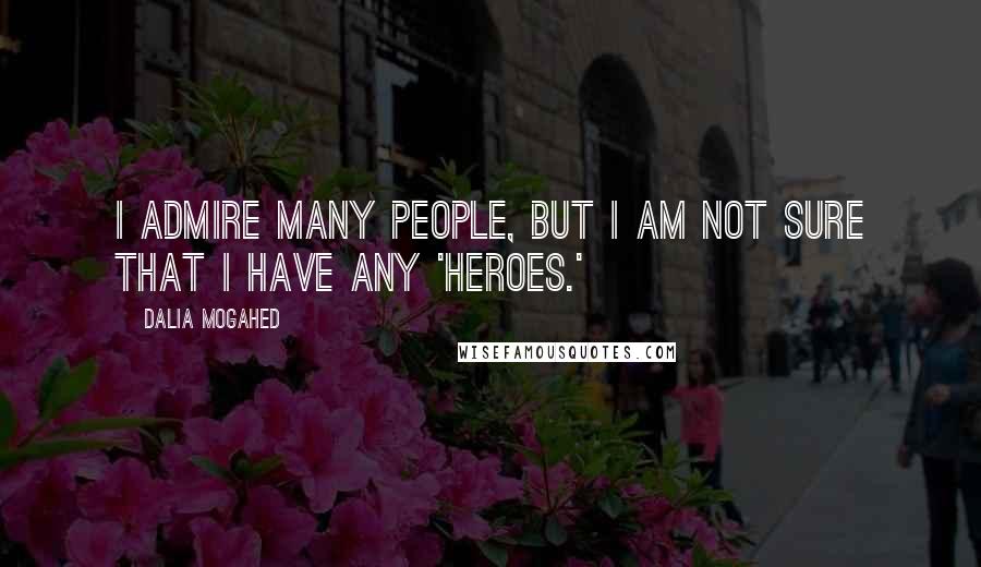 Dalia Mogahed Quotes: I admire many people, but I am not sure that I have any 'heroes.'