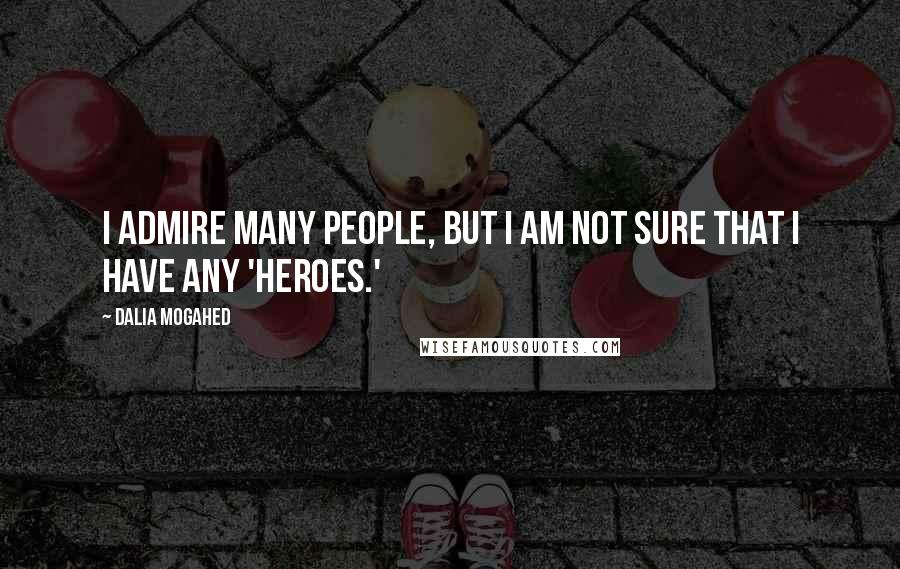 Dalia Mogahed Quotes: I admire many people, but I am not sure that I have any 'heroes.'