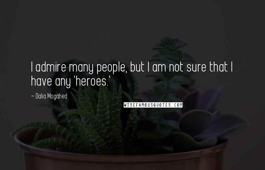 Dalia Mogahed Quotes: I admire many people, but I am not sure that I have any 'heroes.'