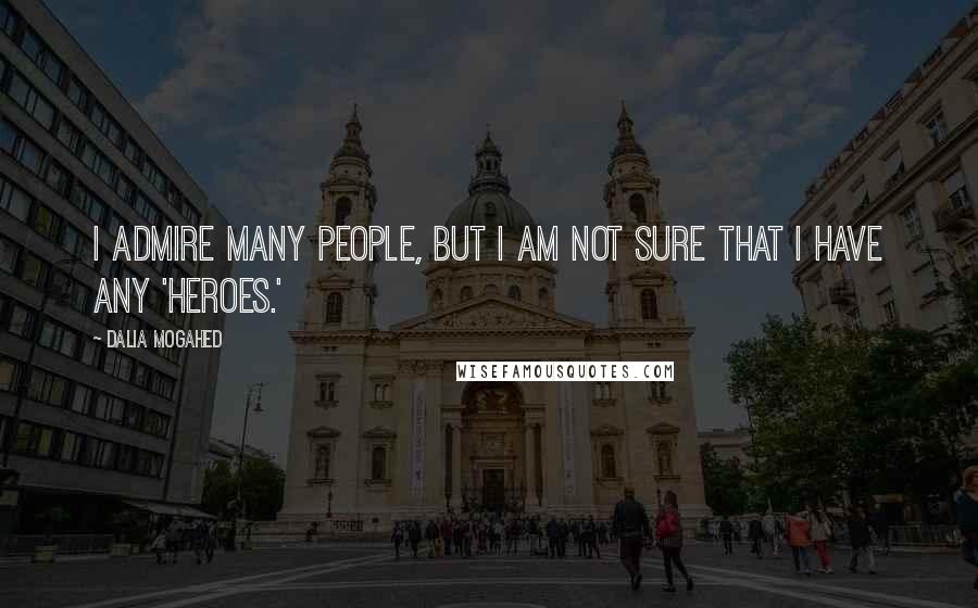 Dalia Mogahed Quotes: I admire many people, but I am not sure that I have any 'heroes.'