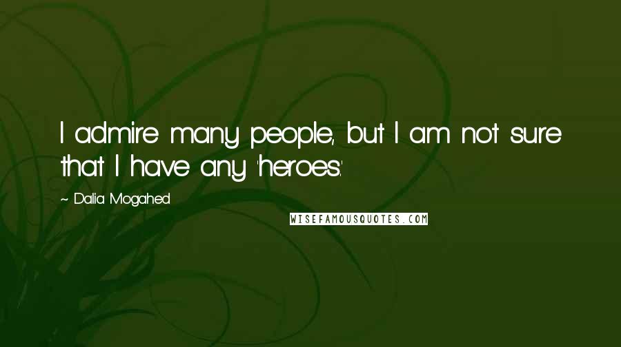 Dalia Mogahed Quotes: I admire many people, but I am not sure that I have any 'heroes.'