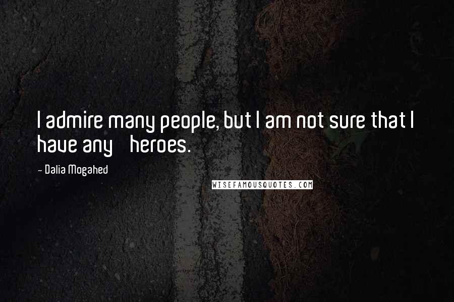 Dalia Mogahed Quotes: I admire many people, but I am not sure that I have any 'heroes.'