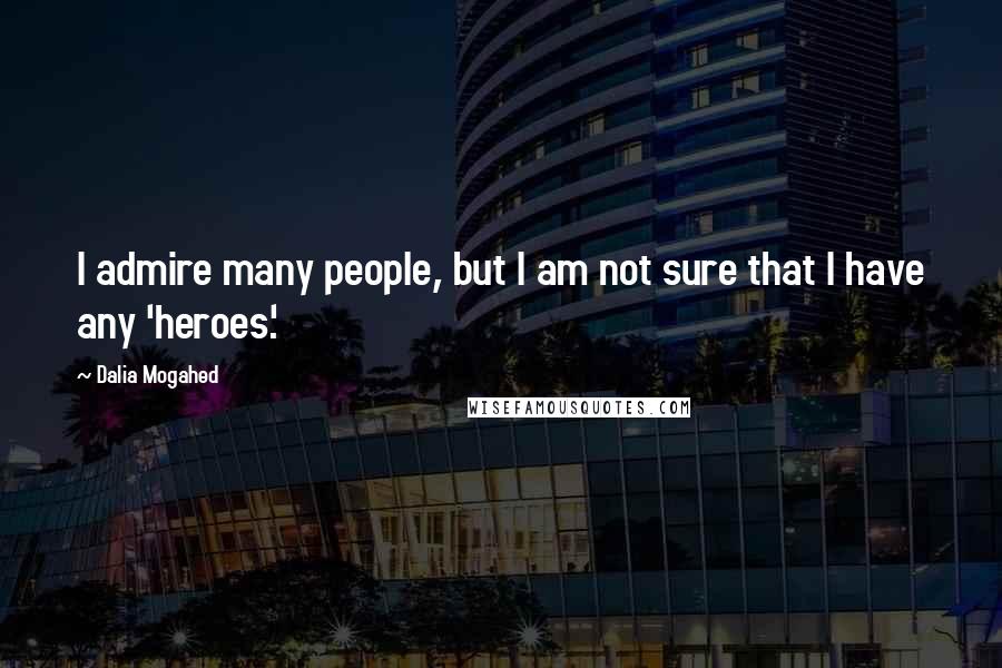 Dalia Mogahed Quotes: I admire many people, but I am not sure that I have any 'heroes.'