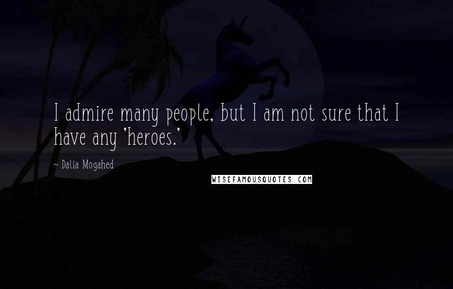 Dalia Mogahed Quotes: I admire many people, but I am not sure that I have any 'heroes.'