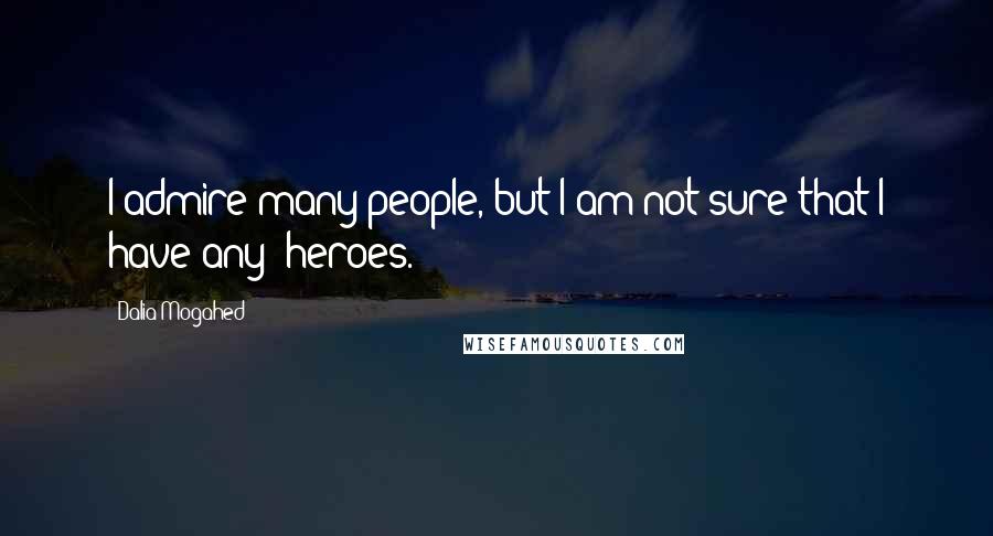 Dalia Mogahed Quotes: I admire many people, but I am not sure that I have any 'heroes.'