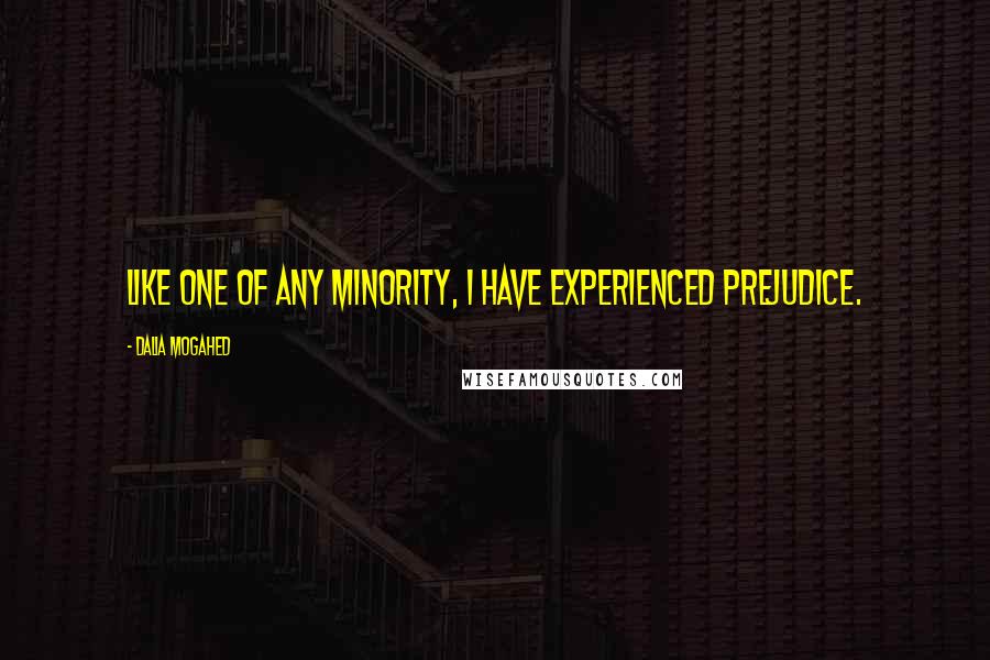 Dalia Mogahed Quotes: Like one of any minority, I have experienced prejudice.