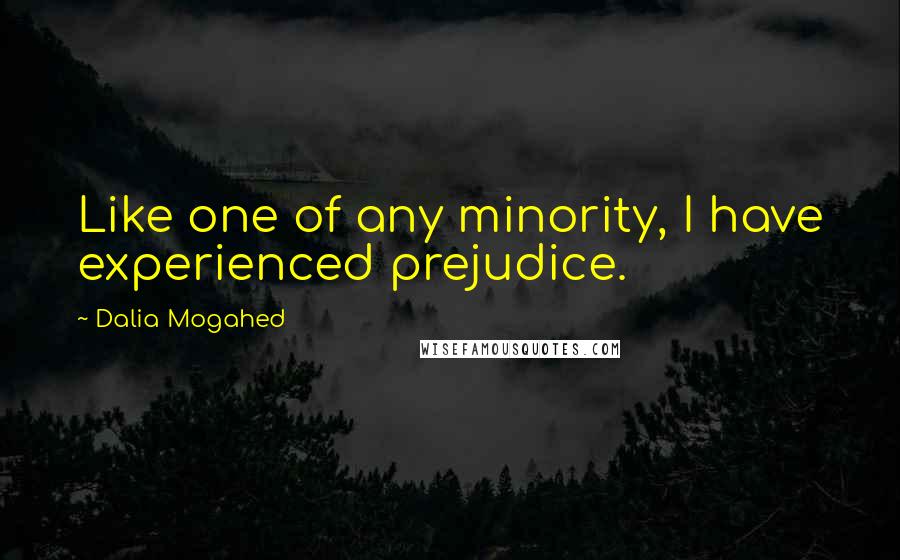 Dalia Mogahed Quotes: Like one of any minority, I have experienced prejudice.