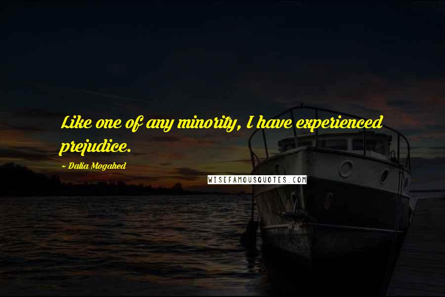 Dalia Mogahed Quotes: Like one of any minority, I have experienced prejudice.