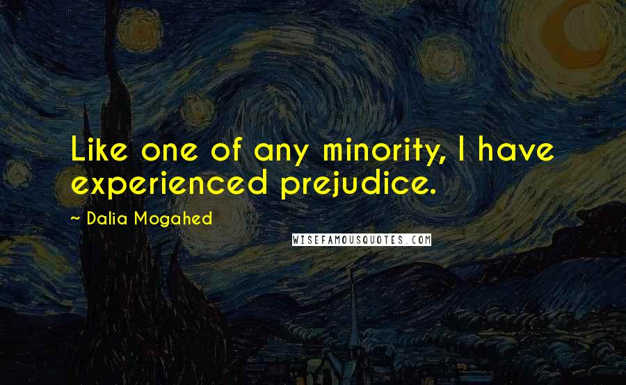 Dalia Mogahed Quotes: Like one of any minority, I have experienced prejudice.