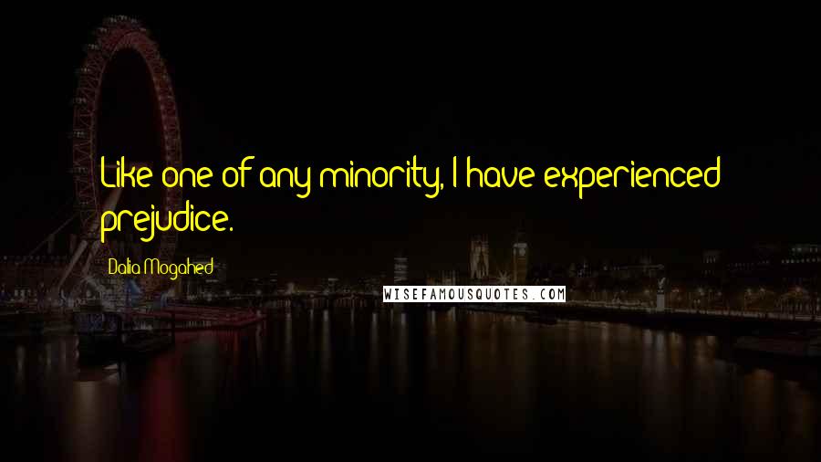 Dalia Mogahed Quotes: Like one of any minority, I have experienced prejudice.