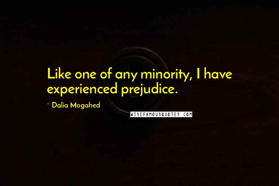 Dalia Mogahed Quotes: Like one of any minority, I have experienced prejudice.