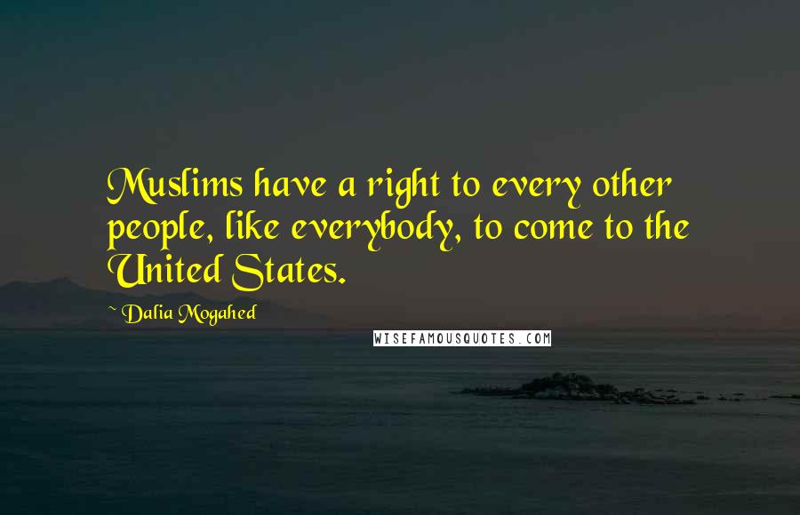 Dalia Mogahed Quotes: Muslims have a right to every other people, like everybody, to come to the United States.