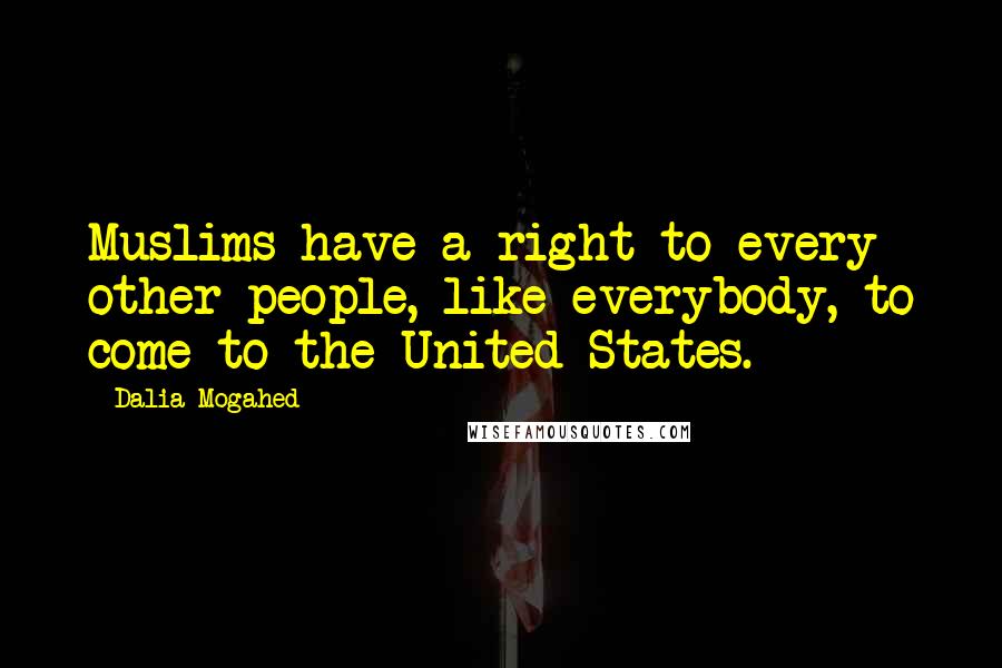 Dalia Mogahed Quotes: Muslims have a right to every other people, like everybody, to come to the United States.