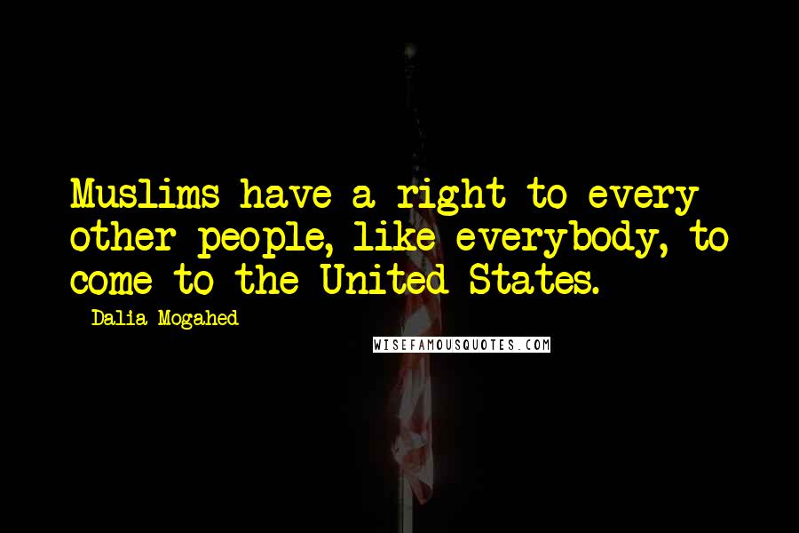 Dalia Mogahed Quotes: Muslims have a right to every other people, like everybody, to come to the United States.