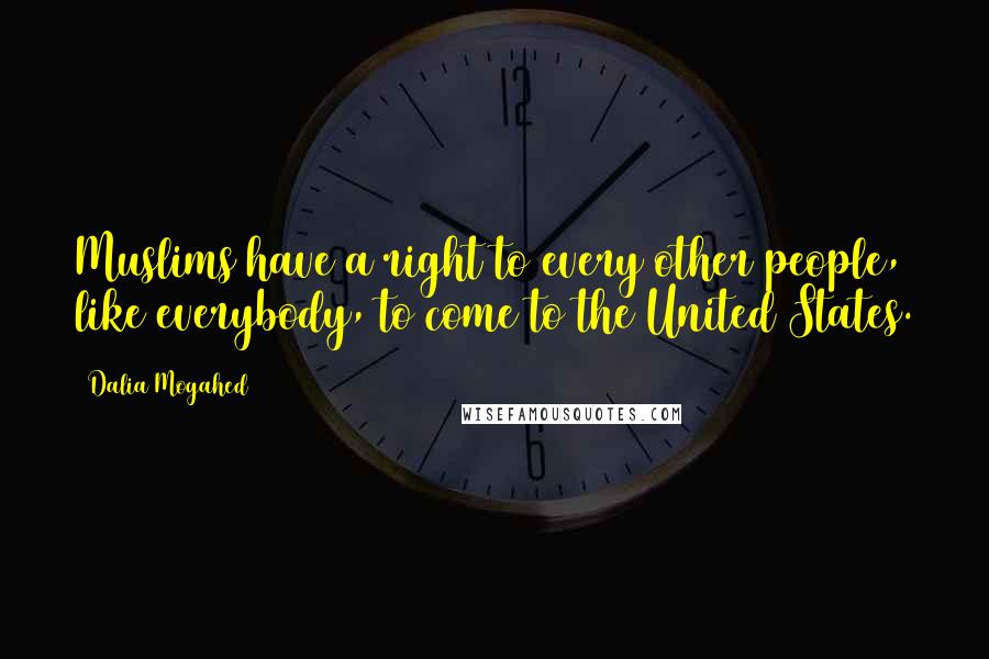 Dalia Mogahed Quotes: Muslims have a right to every other people, like everybody, to come to the United States.