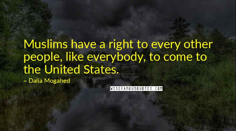 Dalia Mogahed Quotes: Muslims have a right to every other people, like everybody, to come to the United States.