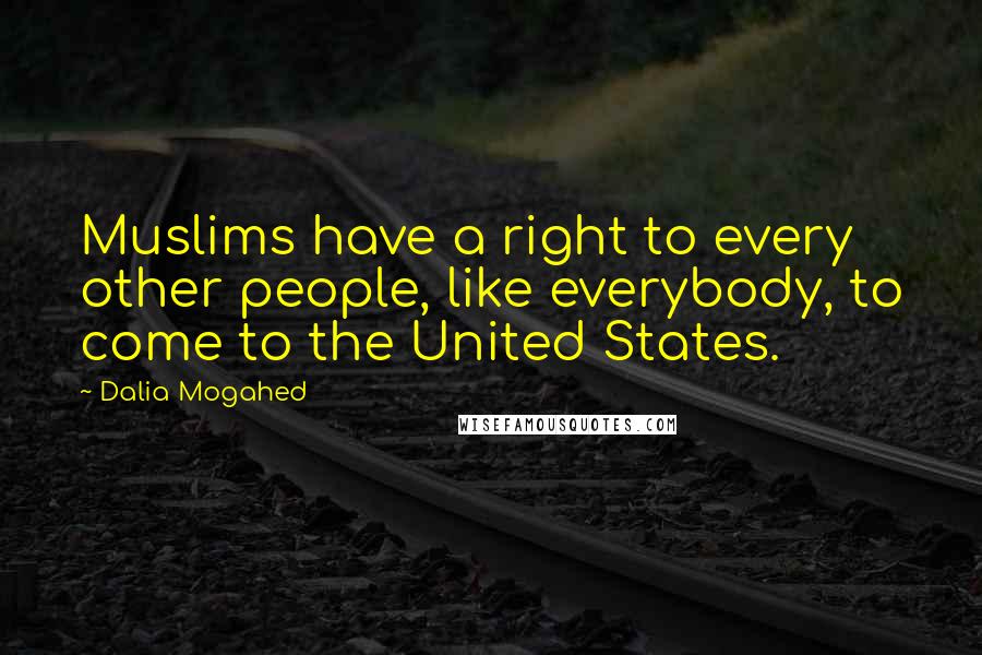 Dalia Mogahed Quotes: Muslims have a right to every other people, like everybody, to come to the United States.