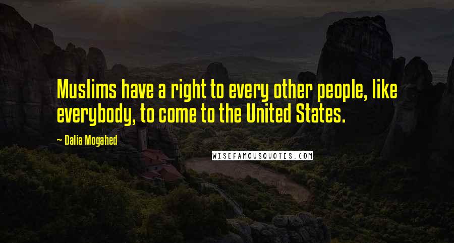 Dalia Mogahed Quotes: Muslims have a right to every other people, like everybody, to come to the United States.