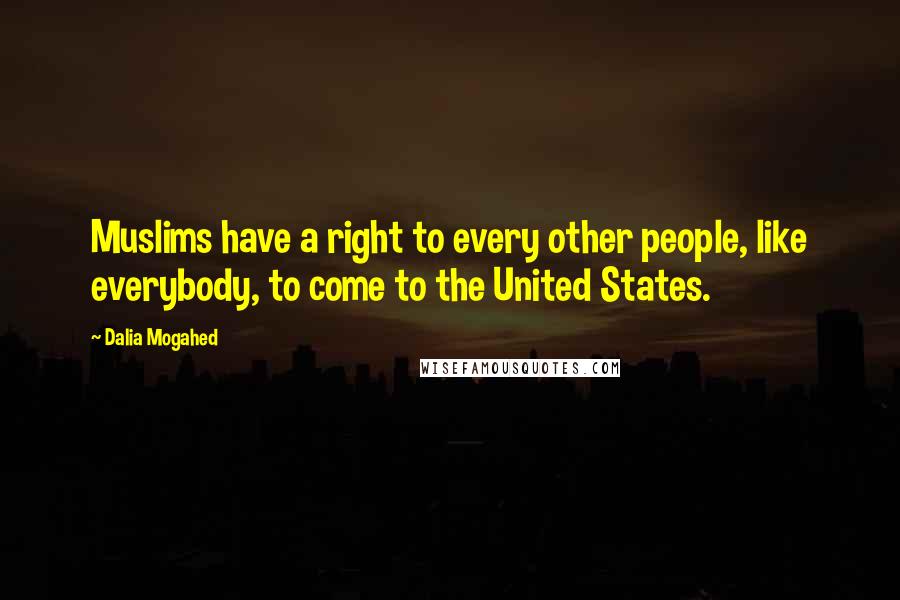 Dalia Mogahed Quotes: Muslims have a right to every other people, like everybody, to come to the United States.