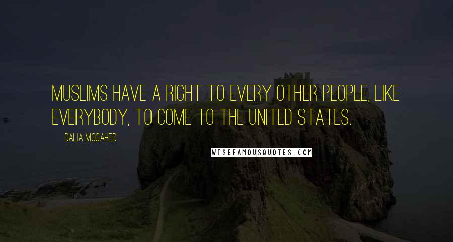 Dalia Mogahed Quotes: Muslims have a right to every other people, like everybody, to come to the United States.