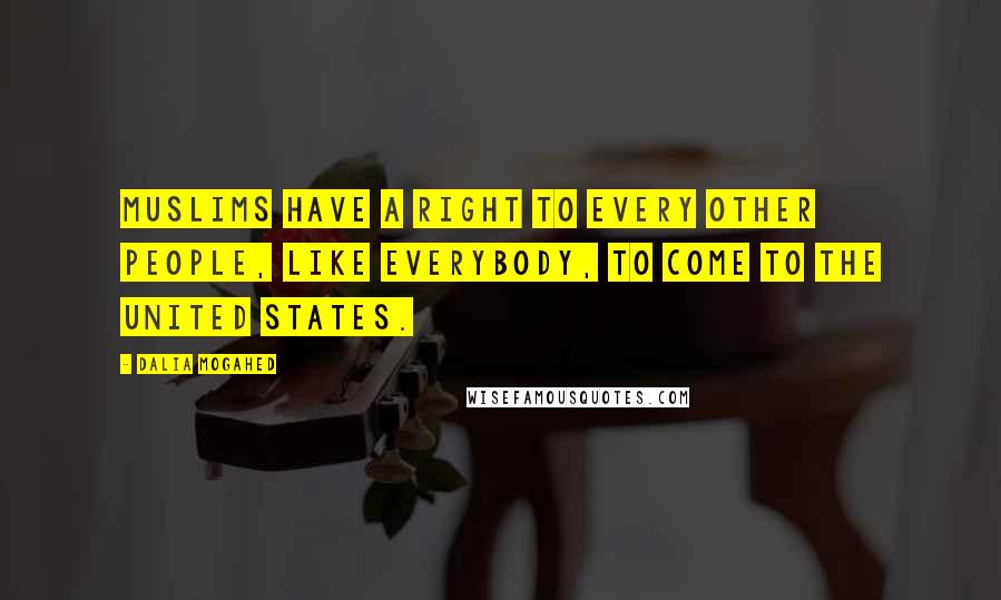 Dalia Mogahed Quotes: Muslims have a right to every other people, like everybody, to come to the United States.