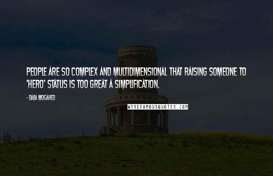 Dalia Mogahed Quotes: People are so complex and multidimensional that raising someone to 'hero' status is too great a simplification.