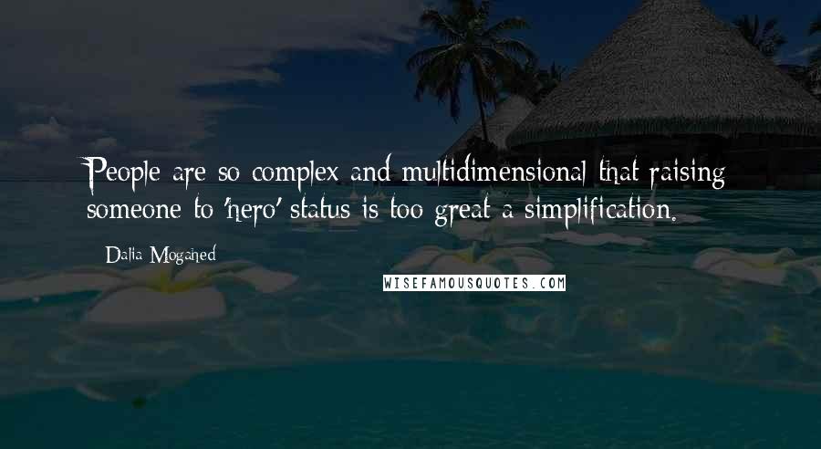 Dalia Mogahed Quotes: People are so complex and multidimensional that raising someone to 'hero' status is too great a simplification.