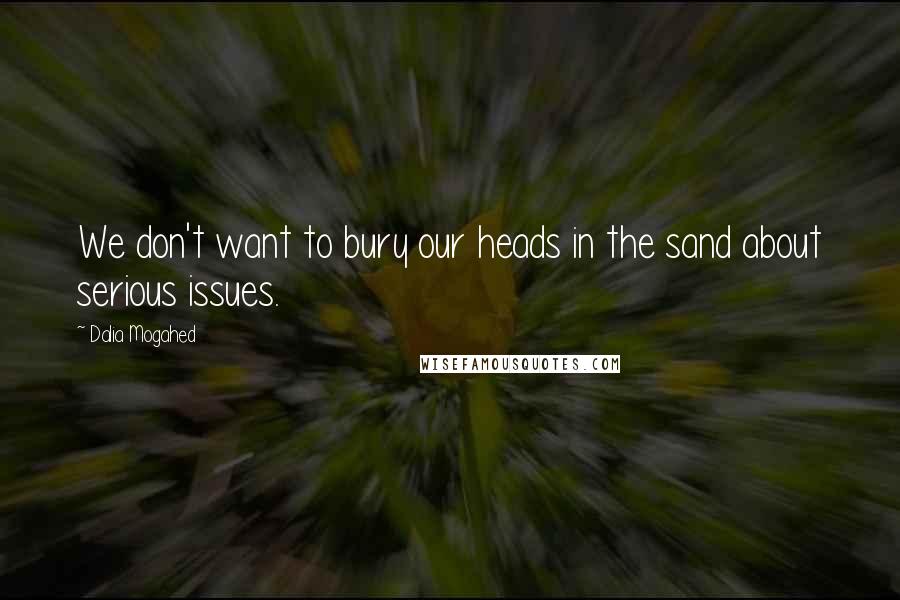 Dalia Mogahed Quotes: We don't want to bury our heads in the sand about serious issues.