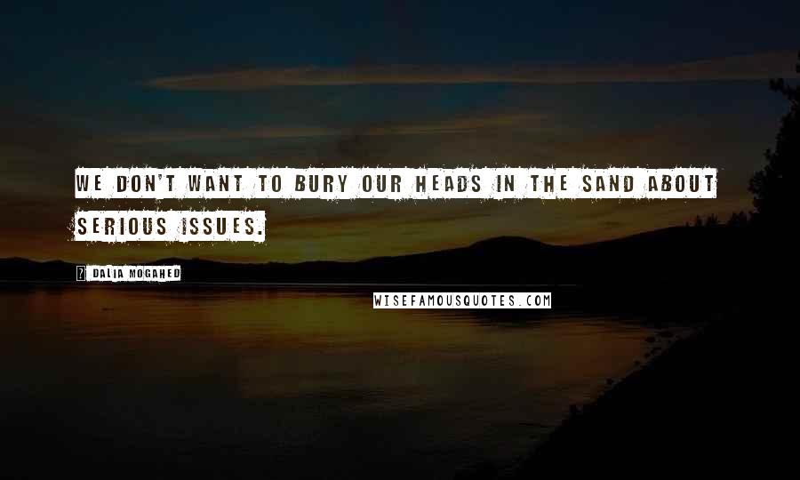 Dalia Mogahed Quotes: We don't want to bury our heads in the sand about serious issues.