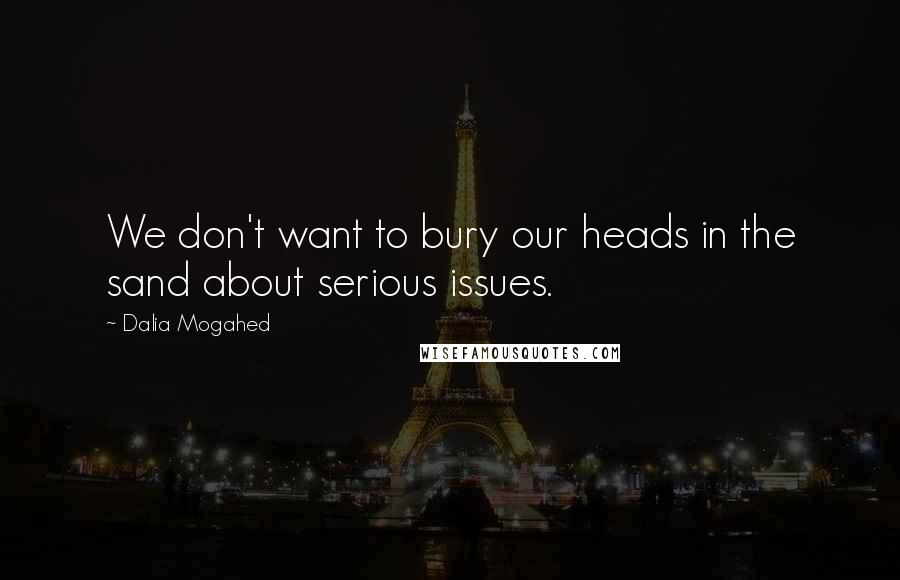 Dalia Mogahed Quotes: We don't want to bury our heads in the sand about serious issues.