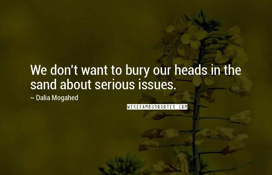 Dalia Mogahed Quotes: We don't want to bury our heads in the sand about serious issues.