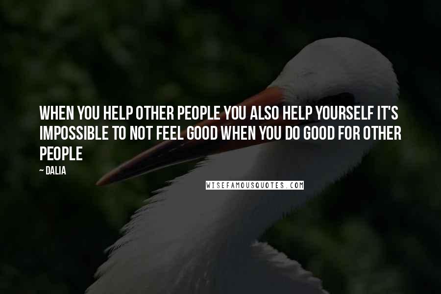 Dalia Quotes: When you help other people you also help yourself it's impossible to not feel good when you do good for other people