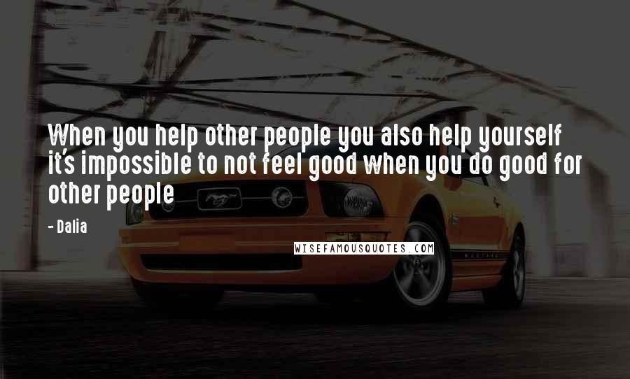 Dalia Quotes: When you help other people you also help yourself it's impossible to not feel good when you do good for other people