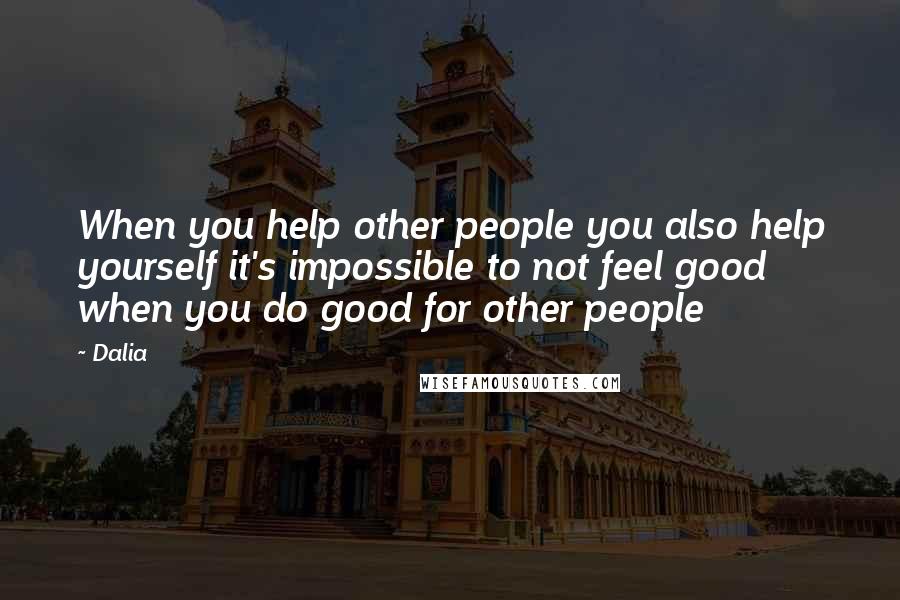 Dalia Quotes: When you help other people you also help yourself it's impossible to not feel good when you do good for other people