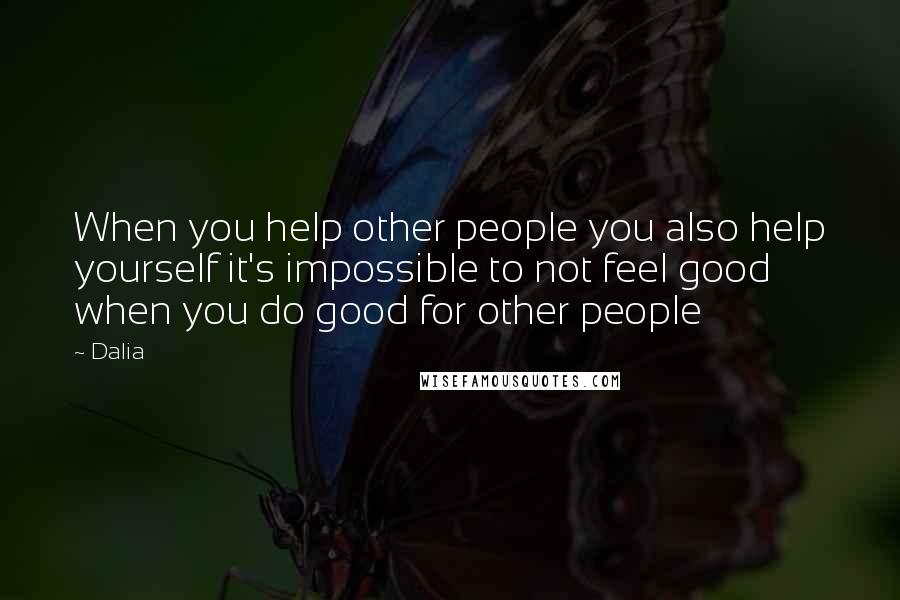 Dalia Quotes: When you help other people you also help yourself it's impossible to not feel good when you do good for other people