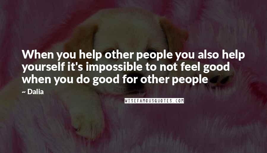 Dalia Quotes: When you help other people you also help yourself it's impossible to not feel good when you do good for other people