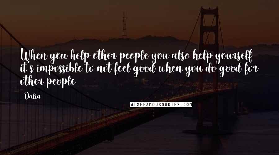 Dalia Quotes: When you help other people you also help yourself it's impossible to not feel good when you do good for other people