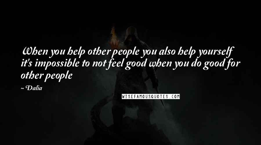 Dalia Quotes: When you help other people you also help yourself it's impossible to not feel good when you do good for other people