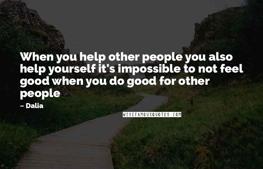 Dalia Quotes: When you help other people you also help yourself it's impossible to not feel good when you do good for other people